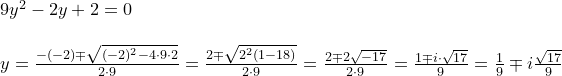 \small \begin{array}{llll} &9y^2-2y+2=0\\\\ &y=\frac{-(-2)\mp \sqrt{(-2)^2-4\cdot 9\cdot 2}}{2\cdot 9}=\frac{2\mp \sqrt{2^2(1-18)}}{2\cdot 9}=\frac{2\mp 2\sqrt{-17}}{2\cdot 9}=\frac{1\mp i \cdot \sqrt{17}}{9}=\frac{1}{9}\mp i\frac{\sqrt{17}}{9} \end{array}