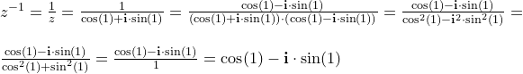 \small \begin{array}{llll}& z^{-1}=\frac{1}{z}=\frac{1}{\cos(1)+\mathbf{i}\cdot \sin(1)}=\frac{\cos(1)-\mathbf{i}\cdot \sin(1)}{\left (\cos(1)+\mathbf{i}\cdot \sin(1) \right )\cdot \left (\cos(1)-\mathbf{i}\cdot \sin(1) \right )}=\frac{\cos(1)-\mathbf{i}\cdot \sin(1)}{\cos^2(1)-\mathbf{i}^2\cdot \sin^2(1)}=\\\\&\frac{\cos(1)-\mathbf{i}\cdot \sin(1)}{\cos^2(1)+ \sin^2(1)}=\frac{\cos(1)-\mathbf{i}\cdot \sin(1)}{1}=\cos(1)-\mathbf{i}\cdot \sin(1) \end{array}