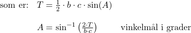\small \begin{array}{lllll} \textup{som er:}&T=\frac{1}{2}\cdot b\cdot c\cdot \sin(A)\\\\ &A=\sin^{-1}\left ( \frac{2\cdot T}{b\cdot c} \right )&\textup{vinkelm\aa l i grader} \end{array}