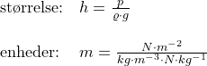 \small \begin{array}{lllll} \textup{st\o rrelse:}&h=\frac{p}{\varrho \cdot g}\\\\ \textup{enheder:}&m=\frac{N\cdot m^{-2}}{ kg\cdot m^{-3}\cdot N\cdot kg^{-1}} \end{array}