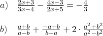 \small \begin{array}{lllll} a)&\frac{2x+3}{3x-4}-\frac{4x-3}{2x+5}=-\frac{4}{3}\\\\ b)&\frac{a+b}{a-b}+\frac{-a+b}{b+a}+2\cdot \frac{a^2+b^2}{a^2-b^2} \end{array}