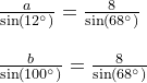 \small \begin{array}{lllll}&\frac{a}{\sin(12\degree)}=\frac{8}{\sin(68\degree)}\\\\&\frac{b}{\sin(100\degree)}=\frac{8}{\sin(68\degree)} \end{array}