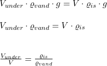 \small \begin{array}{llllll} V_{under}\cdot \varrho _{vand}\cdot g=V\cdot \varrho _{is}\cdot g\\\\ V_{under}\cdot \varrho _{vand}=V\cdot \varrho _{is}\\\\\\ \frac{V_{under}}{V}=\frac{\varrho_{is} }{\varrho _{vand}} \end{array}