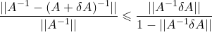 \small \frac{||A^{-1}-(A+\delta A)^{-1}||}{||A^{-1}||}\leqslant \frac{||A^{-1}\delta A||}{1-||A^{-1}\delta A||}