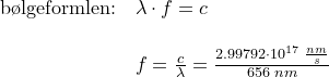 \small \small \begin{array}{llll}\textup{b\o lgeformlen:}&\lambda \cdot f=c\\\\&f=\frac{c}{\lambda }=\frac{2.99792\cdot 10^{17}\; \frac{nm}{s}}{656\; nm } \end{array}