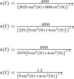 \small \small \begin{array}{llllll} \kappa(t)=\frac{4050}{\left ( 2025\cdot \sin^2(3t) + 900\dot \cos^2(3t)\right )^{1.5}}\\\\\\ \kappa(t)=\frac{4050}{\left ( 225\cdot\left ( 9\sin^2(3t) + 4\dot \cos^2(3t) \right )\right )^{1.5}}\\\\\\ \kappa(t)=\frac{4050}{3375\left ( 9\sin^2(3t) + 4\dot \cos^2(3t) \right )^{1.5}}\\\\\\ \kappa(t)=\frac{1.2}{\left ( 9\sin^2(3t) + 4\dot \cos^2(3t) \right )^{1.5}} \end{array}
