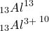 \small \small \small \begin{array} {l} _{13}{Al}^{ 13}\\ _{13}{Al^{3+}}^{\; 10} \end{array}