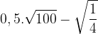 0,5. \sqrt{100} - \sqrt{\frac{1}{4}}