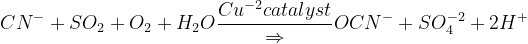 CN^{-}+SO_{2}+O_{2}+H_{2}O\frac{Cu^{-2}catalyst}{\Rightarrow }OCN^{-}+SO_{4}^{-2}+2H^{+}