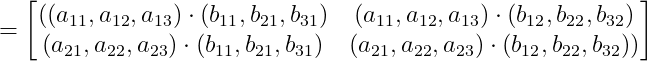 =\begin{bmatrix} ((a_{11},a_{12},a_{13})\cdot (b_{11},b_{21},b_{31})&(a_{11},a_{12},a_{13})\cdot (b_{12},b_{22},b_{32})\\(a_{21},a_{22},a_{23})\cdot (b_{11},b_{21},b_{31})&(a_{21},a_{22},a_{23})\cdot (b_{12},b_{22},b_{32}))\end{bmatrix}