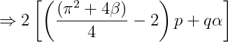 \Rightarrow 2\left [\left (\frac{(\pi ^{2}+4\beta )}{4}-2 \right )p + q\alpha \right ]