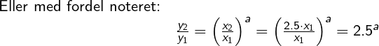 \small \begin{array}{llllll} \small \textup{Eller med fordel noteret:}\\& \large \frac{y_2}{y_1}=\left (\frac{x_2}{x_1} \right )^a=\left (\frac{2.5\cdot x_1}{x_1} \right )^a=2.5^a \end{array}