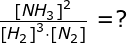 \small \begin{array}{lllll}&& \frac{\left [ NH_3 \right ]^2}{\left [ H_2 \right ]^3\cdot \left [ N_2 \right ]}=? \end{array}