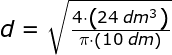 \small \begin{array}{llllll}&& d=\sqrt{ \frac{4\cdot\left (24\;dm^3 \right )}{\pi\cdot \left ( 10\;dm \right )}} \end{array}