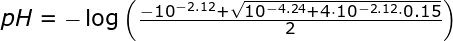 \small \small \small \begin{array}{llllll}&& pH=-\log\left ( \frac{-10^{-2.12}+\sqrt{10^{-4.24}+4\cdot 10^{-2.12}\cdot 0.15}}{2} \right ) \end{array}