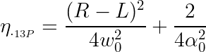 \large \eta_{._{13P}} = \frac{(R-L)^2}{4 w_0^2} + \frac{2}{4\alpha_0^2}