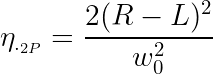 \large \eta_{._{2P}} = \frac{2 (R-L)^2}{w_0^2}