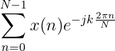 \sum_{n=0}^{N-1}x(n)e^{-jk\frac{2\pi n}{N}}