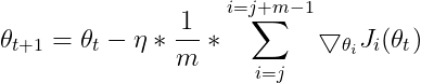 \theta _{t+1}=\theta _{t}-\eta *\frac{1}{m}*\sum_{i=j}^{i=j+m-1}\bigtriangledown _{\theta _{i}}J_{i}(\theta _{t})