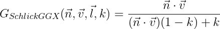 G_{SchlickGGX}(\vec{n},\vec{v},\vec{l},k)=\frac{\vec{n}\cdot \vec{v}}{(\vec{n}\cdot \vec{v})(1-k)+k}