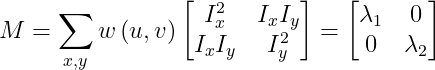 M = \sum_{ x,y}^{ }w\left ( u,v \right )\begin{ bmatrix} I_{ x}^{ 2}&I_{ x}I_{ y}\\ I_{ x}I_{ y}&I_{ y}^{ 2}\end{ bmatrix} = \begin{ bmatrix} \lambda _{ 1}&0\\ 0&\lambda _{ 2}\end{ bmatrix}