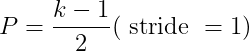 P=\frac{k-1}{2}(\text { stride }=1)
