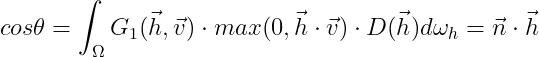 cos\theta =\int_{\Omega }^{}G_{1}(\vec{h},\vec{v})\cdot max(0,\vec{h}\cdot \vec{v})\cdot D(\vec{h})d\omega _{h}=\vec{n}\cdot \vec{h}