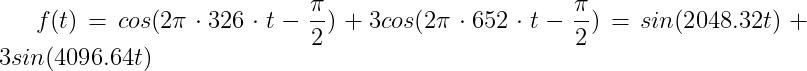 f(t)=cos(2\pi \cdot 326\cdot t-\frac{\pi }{2})+3cos(2\pi \cdot 652\cdot t-\frac{\pi }{2})=sin(2048.32t)+3sin(4096.64t)