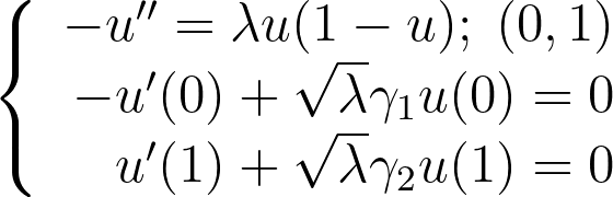 \left\{ \begin{array}{r} -u''=\lambda u (1-u); \; (0,1) \\ -u'(0)+\sqrt{\lambda} \gamma_1 u(0)=0 \\ u'(1)+\sqrt{\lambda} \gamma_2 u(1)=0 \end{array} \right.