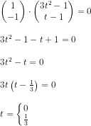 \begin {array}{llll} \begin{pmatrix} 1\\-1 \end{pmatrix} \cdot \begin{pmatrix} 3t^2-1\\ t-1 \end{pmatrix}=0\\\\ 3t^2-1-t+1=0\\\\ 3t^2-t=0\\\\ 3t\left ( t-\frac{1}{3} \right )=0\\\\ t=\left\{\begin{matrix} 0\\\frac{1}{3} \end{matrix}\right. \end{array}