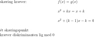 \begin{array}{llll} \textup{sk\ae ring kr\ae ver:}&f(x)=g(x) \\\\ &x^2+kx=x+k\\\\ &x^2+(k-1)x-k=0\\\\ \mathrm{\acute{e}}\textup{t sk\ae ringspunkt}\\ \textup{kr\ae ver diskriminanten lig med 0} \end{array}