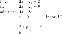 \begin{array}{lllll} \textup{I}\cdot 2\textup{:}&2x+2y=2\\ \textup{II:}&\underline{2x-2y=6}\\ \textup{addition:}&4x=8\\ &x=2&\textup{indsat i I}\\\\ &2+y-1=0\\ &y=-1 \end{array}