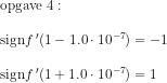 \begin{array}{lllll}\textup{opgave 4}: \\\\ \textup{sign}f{\, }'(1-1.0\cdot 10^{-7})=-1\\\\ \textup{sign}f{\, }'(1+1.0\cdot 10^{-7})=1 \end{array}
