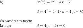 \begin{array}{llllll} b)&g{\, }'(x)=x^2+4x+k\\\\ &d=4^2-4\cdot 1\cdot k=4(4-k)\\\\ \mathrm{\acute{e}}\textup{n vandret tangent }\\ \textup{kr\ae ver }&d=4(4-k)=0 \end{array}