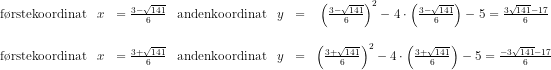 \begin{array}{llrclllclcl} &\textup{f\o rstekoordinat}&x&=\frac{3-\sqrt{141}}{6}&\textup{andenkoordinat}&y&=&\left (\frac{3-\sqrt{141}}{6} \right )^2-4\cdot \left ( \frac{3-\sqrt{141}}{6} \right )-5=\frac{3\sqrt{141}-17}{6}\\\\ &\textup{f\o rstekoordinat}&x&=\frac{3+\sqrt{141}}{6}&\textup{andenkoordinat}&y&=&\left (\frac{3+\sqrt{141}}{6} \right )^2-4\cdot \left ( \frac{3+\sqrt{141}}{6} \right )-5=\frac{-3\sqrt{141}-17}{6} \end{array}