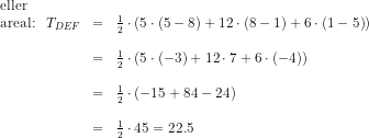 \begin{array}{lrcllrclcl} \textup{eller}\\ \textup{areal:}&T_{DEF}&=&\frac{1}{2}\cdot \left ( 5\cdot \left (5-8 \right )+12\cdot \left (8-1 \right ) +6\cdot \left (1-5 \right )\right )\\\\ &&=&\frac{1}{2}\cdot \left ( 5\cdot (-3) +12\cdot 7+6\cdot (-4)\right )\\\\ &&=&\frac{1}{2}\cdot \left ( -15+84-24 \right )\\\\ &&=&\tfrac{1}{2}\cdot 45=22.5 \end{array}