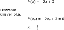 \small \begin{array}{llllll}&& f{}'(x)=-2x+3\\\\ \textup{Ekstrema}\\ \textup{kr\ae ver bl.a.}\\&& f{}'(x_o)=-2x_o+3=0\\\\&& x_o=\frac{3}{2} \end{array}