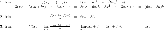 \small \begin{array}{lrclclcl} \textup{1. trin:}&f(x_o+h)-f(x_o)&=&3(x_o+h)^2-4-\left ( 3{x_o}^2-4 \right )=\\ &3({x_o}^2+2x_oh+h^2)-4- 3{x_o}^2+4 &=&3{x_o}^2+6x_oh+3h^2-4-3{x_o}^2+4&=&(6x_0+3h)h\\\\ \textup{2. trin}&\frac{f(x_o+h)-f(x_o)}{h}&=&6x_o+3h\\\\ \textup{3. trin:}&f{\, }'(x_o)=\underset{h \to 0}{\lim} \frac{f(x_o+h)-f(x_o)}{h}&=&\underset{h \to 0}{\lim}6x_o+3h=6x_o+3\cdot 0&=&6x_o \end{array}