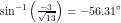 \small \sin^{-1}\left ( \tfrac{-3}{\sqrt{13}} \right )=-56{.}31^\circ