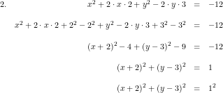 \small \small \begin{array}{lrcl}2.& x^2+2\cdot x\cdot 2+y^2-2\cdot y\cdot 3&=&-12\\\\& x^2+2\cdot x\cdot 2+2^2-2^2+y^2-2\cdot y\cdot 3+3^2-3^2&=&-12\\\\ &(x+2)^2-4+(y-3)^2-9&=&-12\\\\&(x+2)^2+(y-3)^2&=&1\\\\& (x+2)^2+(y-3)^2&=&1^2 \end{array}