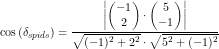 \small \small \cos\left ( \delta_{spids} \right )=\frac{\left |\begin{pmatrix} -1\\2 \end{pmatrix}\cdot \begin{pmatrix} 5\\-1 \end{pmatrix} \right |}{\sqrt{(-1)^2+2^2}\cdot \sqrt{5^2+(-1)^2}}