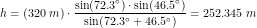 \small \small h=\left (320\; m \right )\cdot \frac{\sin(72{.}3^\circ)\cdot \sin(46{.}5^\circ) }{\sin(72{.}3^\circ+46{.}5^\circ)}=252{.}345\; m