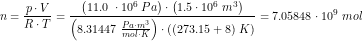 \small \small n=\frac{p\cdot V}{R\cdot T}=\frac{\left ( 11.0\; \cdot 10^6\; Pa \right )\cdot \left ( 1.5\cdot 10^6\; m^3 \right )}{\left ( 8.31447\; \tfrac{Pa\cdot m^3}{mol\cdot K} \right )\cdot ((273.15+8)\; K)}=7.05848\cdot 10^9\;mol