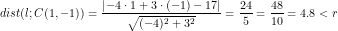 \small dist(l;C(1,-1))=\frac{\left |-4\cdot 1+3\cdot (-1) -17 \right |}{\sqrt{(-4)^2+3^2}}=\frac{24}{5}=\frac{48}{10}=4.8<r