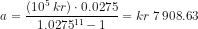 a=\frac{\left (10^5\; kr \right )\cdot 0{.}0275}{1{.}0275^{11}-1}=kr\; 7\, 908{.}63