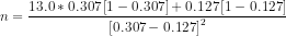 n=\frac{13.0*0.307\left [ 1-0.307 \right ]+0.127\left [ 1-0.127 \right ]}{\left [ 0.307-0.127^{} \right ]^{2}}