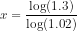 x=\frac{\log(1.3)}{\log(1.02)}