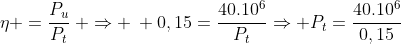 eta =frac{P_u}{P_t}: Rightarrow : 0,15=frac{40.10^6}{P_t}Rightarrow P_t=frac{40.10^6}{0,15}