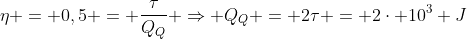 eta = 0,5 = frac{	au}{Q_Q} Rightarrow Q_Q = 2	au = 2cdot 10^3 J