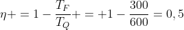 eta =1-frac{T_F}{T_Q} = 1-frac{300}{600}=0,5